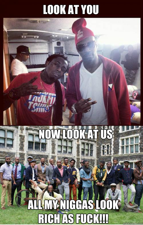 Look At You Now Look at us All my niggas look rich as fuck!!!  
