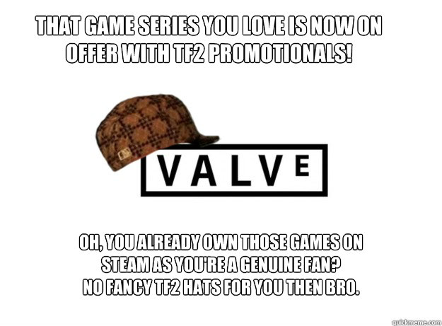 THAT GAME SERIES YOU LOVE IS NOW ON OFFER WITH TF2 PROMOTIONALS! OH, YOU ALREADY OWN THOSE GAMES ON STEAM AS YOU'RE A GENUINE FAN?  
NO FANCY TF2 HATS FOR YOU THEN BRO.  Scumbag Valve