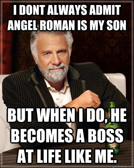 I dont always admit angel roman is my son but when i do, he becomes a boss at life like me.   The Most Interesting Man In The World
