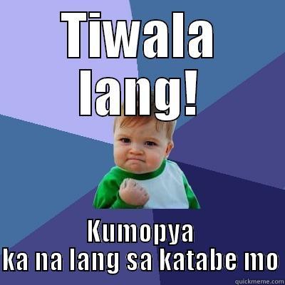 TIWALA LANG! KUMOPYA KA NA LANG SA KATABE MO Success Kid