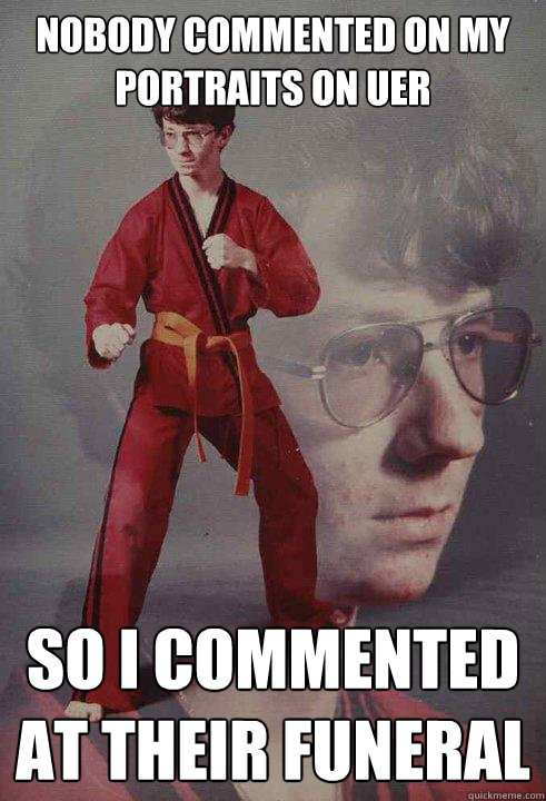 nobody commented on my portraits on uer so i commented at their funeral  Karate Kyle