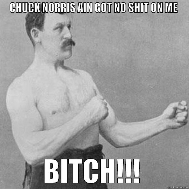 CHUCK NORRIS AIN GOT NO SHIT ON ME BITCH!!! overly manly man