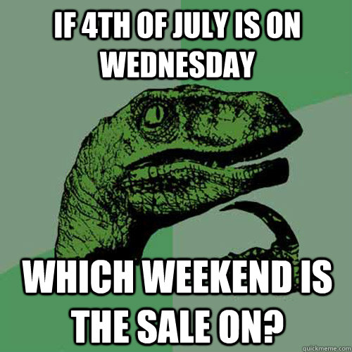 If 4th of july is on Wednesday  which weekend is the sale on? - If 4th of july is on Wednesday  which weekend is the sale on?  Philosoraptor