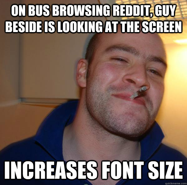 On bus browsing reddit, guy beside is looking at the screen Increases font size - On bus browsing reddit, guy beside is looking at the screen Increases font size  Misc