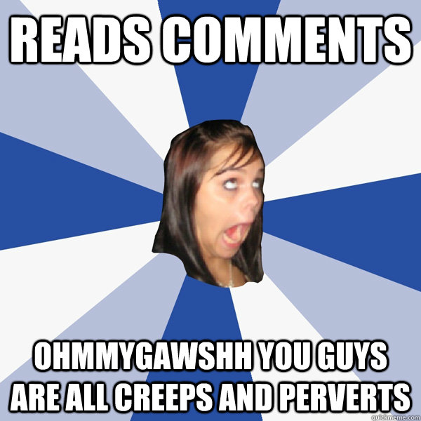 Reads comments ohmmygawshh you guys are all creeps and perverts  Annoying Facebook Girl