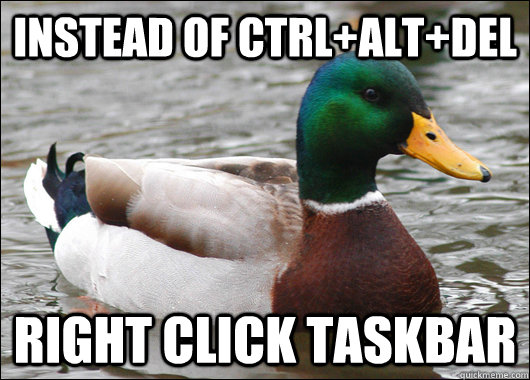 instead of ctrl+alt+del right click taskbar - instead of ctrl+alt+del right click taskbar  Actual Advice Mallard
