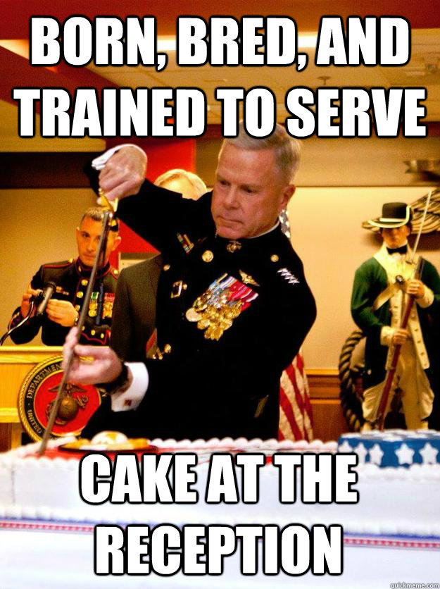 Born, bred, and trained to serve cake at the reception - Born, bred, and trained to serve cake at the reception  Frustrated Marine