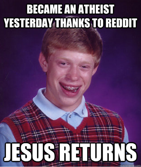 Became an atheist yesterday thanks to reddit Jesus Returns  