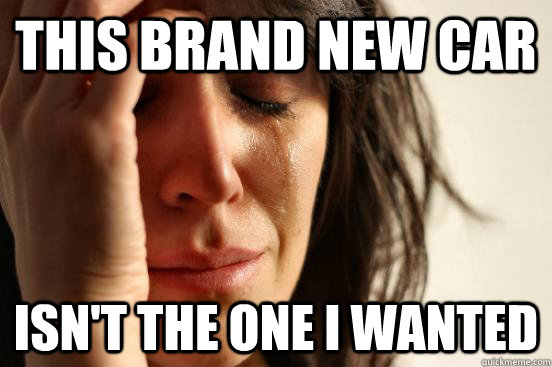 This brand new car isn't the one I wanted  First World Problems
