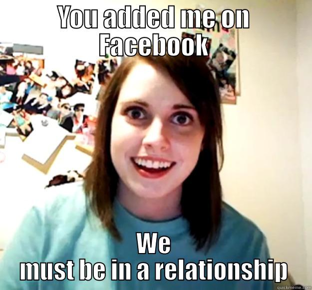 YOU ADDED ME ON FACEBOOK WE MUST BE IN A RELATIONSHIP Overly Attached Girlfriend