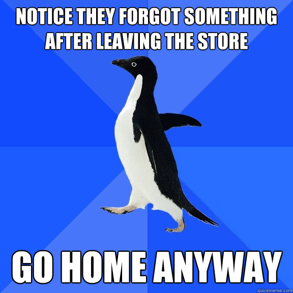 Notice they forgot something after leaving the store Go home anyway  Socially Awkward Penguin
