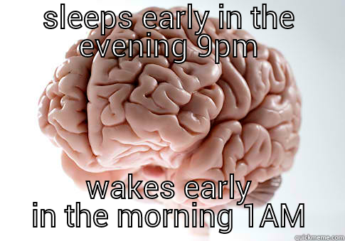SLEEPS EARLY IN THE EVENING 9PM WAKES EARLY IN THE MORNING 1AM Scumbag Brain