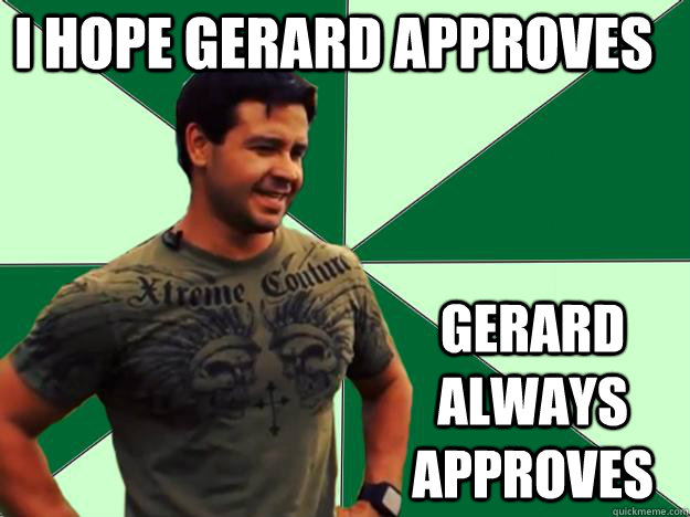 I Hope Gerard Approves GERARD ALWAYS APPROVES - I Hope Gerard Approves GERARD ALWAYS APPROVES  Gerard Approves