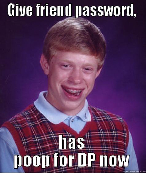 GIVE FRIEND PASSWORD, HAS POOP FOR DP NOW Bad Luck Brian