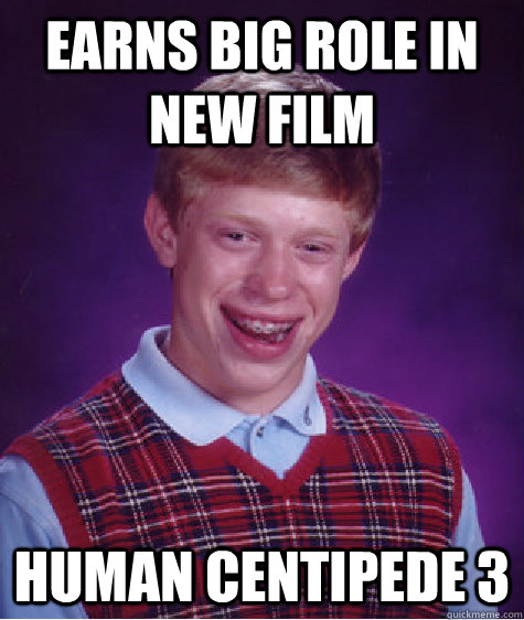 Earns big role in new film Human Centipede 3  Bad Luck Brian