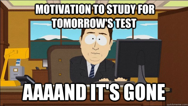  Motivation to study for tomorrow's test Aaaand it's gone  aaaand its gone