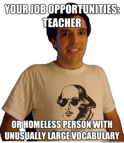 Your job opportunities:  teacher or homeless person with unusually large vocabulary  
