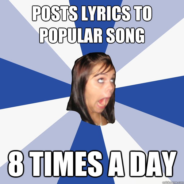 Posts lyrics to popular song 8 times a day  Annoying Facebook Girl