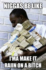 Niggas be like I'ma make it raiin on a bitch  Niggas be like