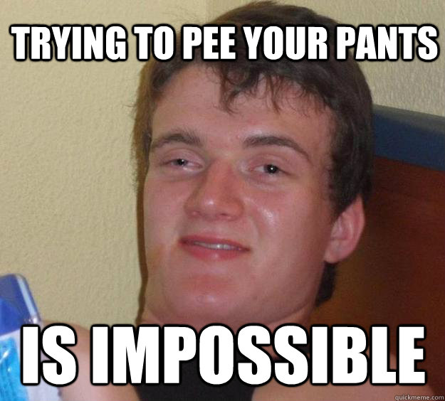 Trying to pee your pants is impossible - Trying to pee your pants is impossible  10 Guy