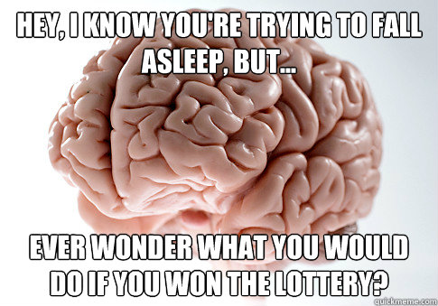 hey, i know you're trying to fall asleep, but... ever wonder what you would do if you won the lottery? - hey, i know you're trying to fall asleep, but... ever wonder what you would do if you won the lottery?  Scumbag Brain