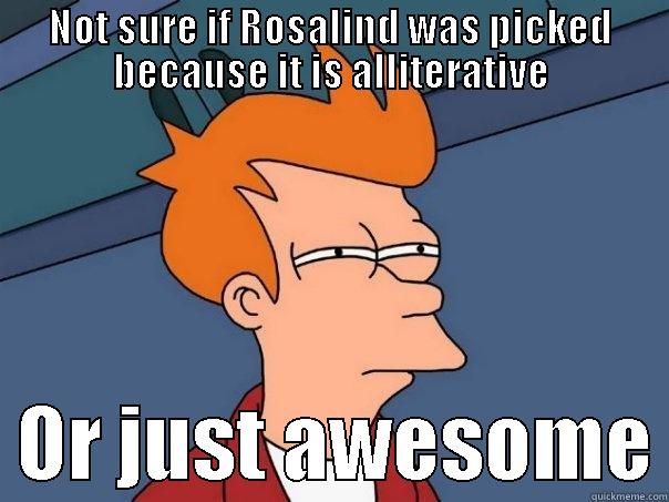 NOT SURE IF ROSALIND WAS PICKED BECAUSE IT IS ALLITERATIVE   OR JUST AWESOME Futurama Fry