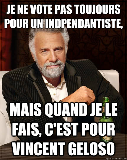 Je ne vote pas toujours pour un indépendantiste, mais quand je le fais, c'est pour Vincent Geloso  The Most Interesting Man In The World
