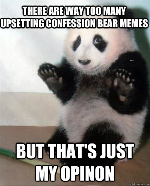 There are way too many upsetting confession bear memes But that's just my opinon - There are way too many upsetting confession bear memes But that's just my opinon  Opinion Panda