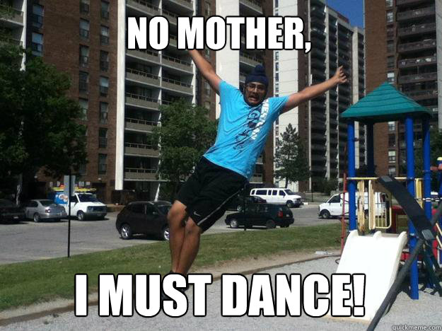 No Mother, I must Dance! - No Mother, I must Dance!  Must Dance!