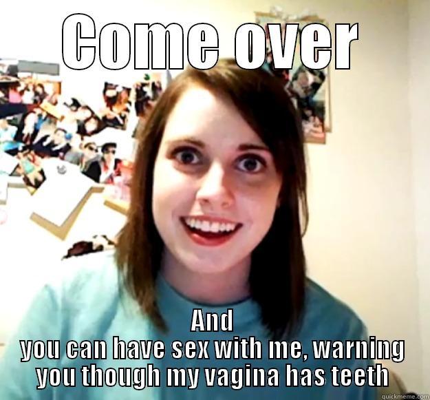 COME OVER AND YOU CAN HAVE SEX WITH ME, WARNING YOU THOUGH MY VAGINA HAS TEETH Overly Attached Girlfriend