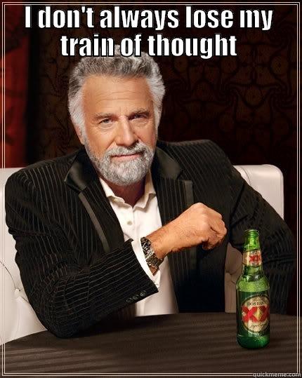 I DON'T ALWAYS LOSE MY TRAIN OF THOUGHT  The Most Interesting Man In The World