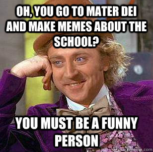 Oh, you go to mater dei and make memes about the school? you must be a funny person  Condescending Wonka