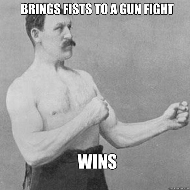 brings fists to a gun fight wins - brings fists to a gun fight wins  Misc