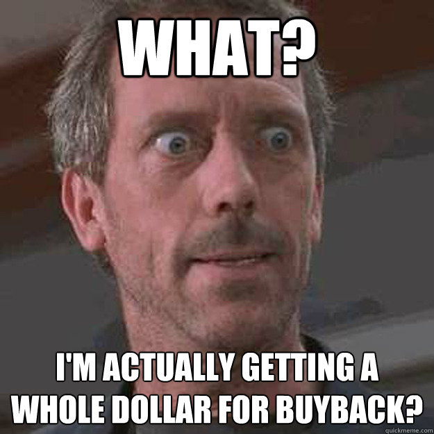 what? i'm actually getting a whole dollar for buyback?  Surprised House