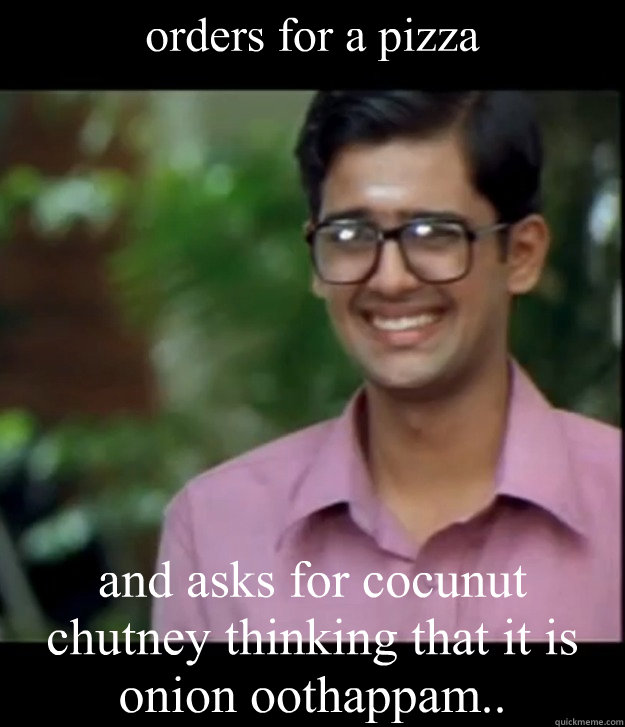 orders for a pizza  and asks for cocunut chutney thinking that it is onion oothappam..  Smart Iyer boy