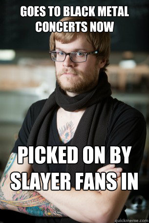 Goes to black metal concerts NOW picked on by slayer fans in high school - Goes to black metal concerts NOW picked on by slayer fans in high school  Hipster Barista