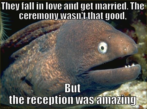 THEY FALL IN LOVE AND GET MARRIED. THE CEREMONY WASN'T THAT GOOD, BUT THE RECEPTION WAS AMAZING Bad Joke Eel