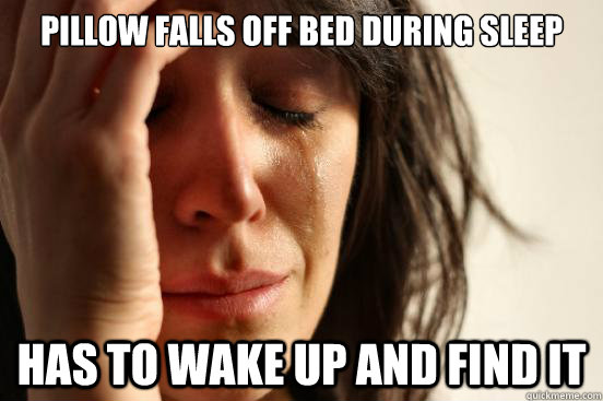 Pillow falls off bed during sleep Has to wake up and find it    First World Problems