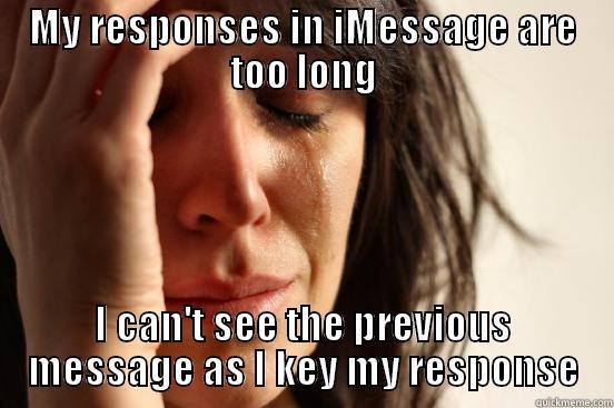 MY RESPONSES IN IMESSAGE ARE TOO LONG I CAN'T SEE THE PREVIOUS MESSAGE AS I KEY MY RESPONSE First World Problems