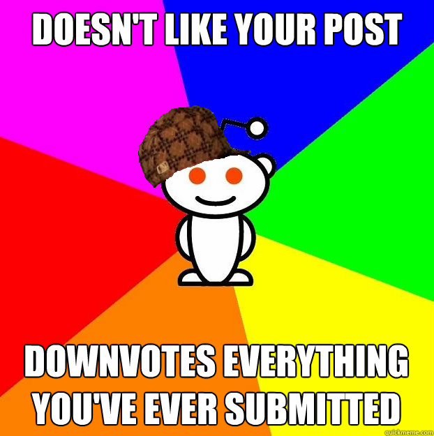 Doesn't like your post downvotes everything you've ever submitted  Scumbag Redditor