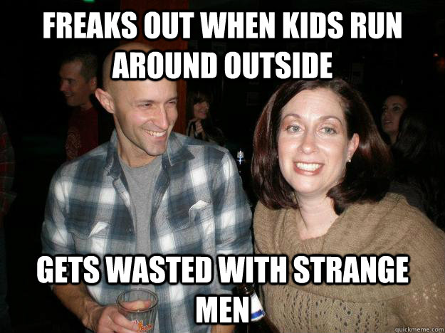 Freaks out when kids run around outside Gets wasted with strange men - Freaks out when kids run around outside Gets wasted with strange men  Over Protective Suburban Mom