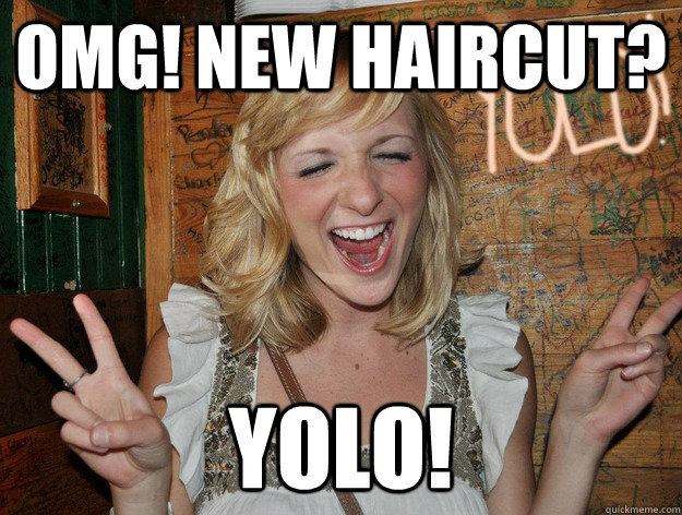 omg! new haircut? yolo!  Yolo Girl