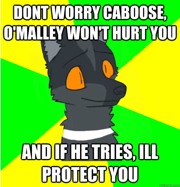 dont worry Caboose, O'malley won't hurt you and if he tries, Ill protect you - dont worry Caboose, O'malley won't hurt you and if he tries, Ill protect you  LimeyWolf