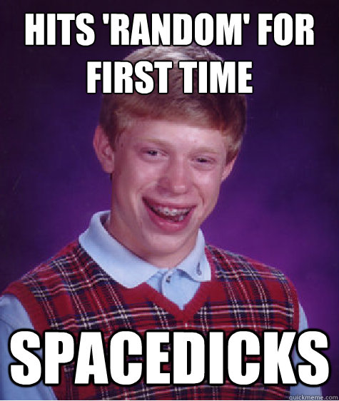 Hits 'random' for first time Spacedicks  Bad Luck Brian