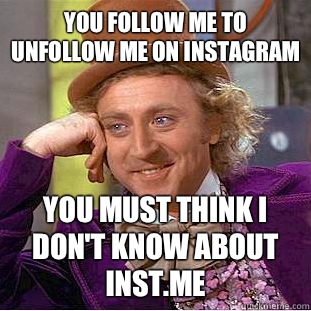 You follow me To unfollow me on instagram  You must think I don't know about inst.me  Condescending Wonka