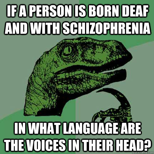 if a person is born deaf and with schizophrenia In what language are the voices in their head? - if a person is born deaf and with schizophrenia In what language are the voices in their head?  Philosoraptor