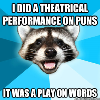 I did a theatrical performance on puns It was a play on words - I did a theatrical performance on puns It was a play on words  Misc
