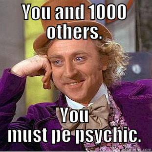 YOU AND 1000 OTHERS. YOU MUST PE PSYCHIC. Condescending Wonka