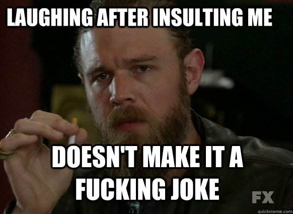 Laughing after insulting me Doesn't make it a fucking joke - Laughing after insulting me Doesn't make it a fucking joke  Misc