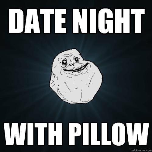date night with pillow  Forever Alone